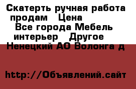 Скатерть ручная работа продам › Цена ­ 10 000 - Все города Мебель, интерьер » Другое   . Ненецкий АО,Волонга д.